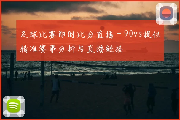 足球比赛即时比分直播 - 90vs提供精准赛事分析与直播链接