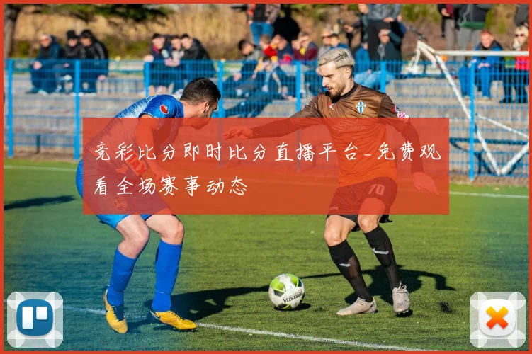 竞彩比分即时比分直播平台_免费观看全场赛事动态