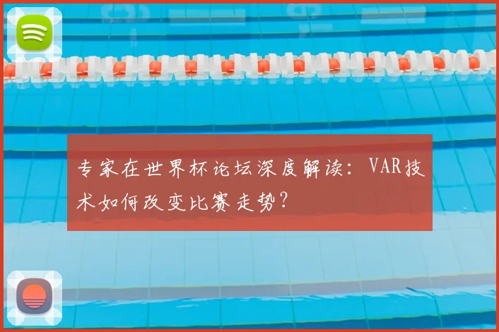 专家在世界杯论坛深度解读：VAR技术如何改变比赛走势？