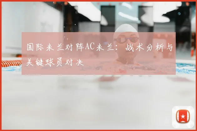 国际米兰对阵AC米兰：战术分析与关键球员对决