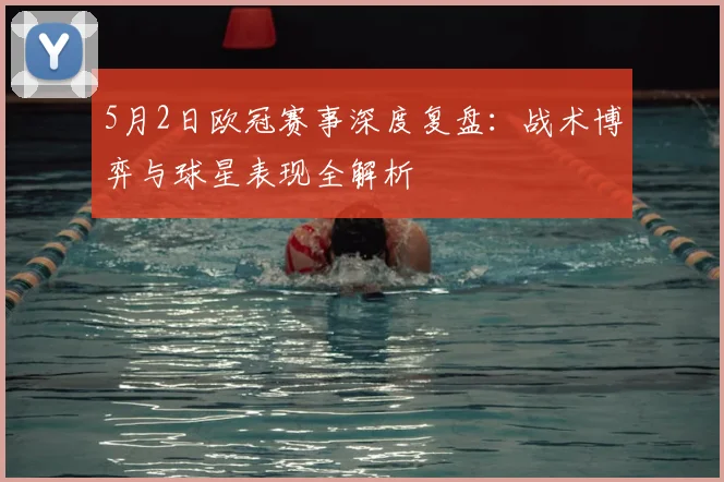 5月2日欧冠赛事深度复盘:战术博弈与球星表现全解析