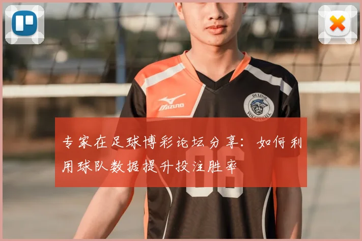 专家在足球博彩论坛分享：如何利用球队数据提升投注胜率