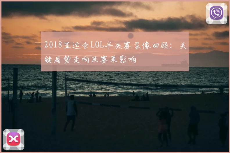2018亚运会LOL半决赛录像回顾：关键局势走向及赛果影响
