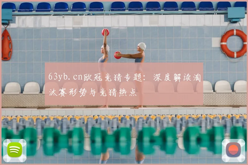 63yb.cn欧冠竞猜专题：深度解读淘汰赛形势与竞猜热点