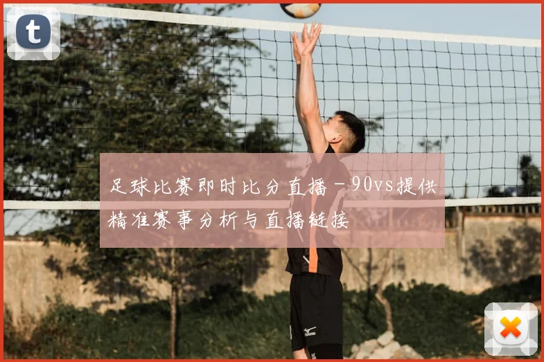 足球比赛即时比分直播 - 90vs提供精准赛事分析与直播链接