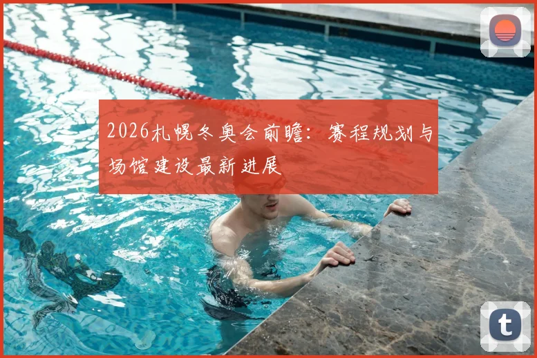 2026札幌冬奥会前瞻:赛程规划与场馆建设最新进展