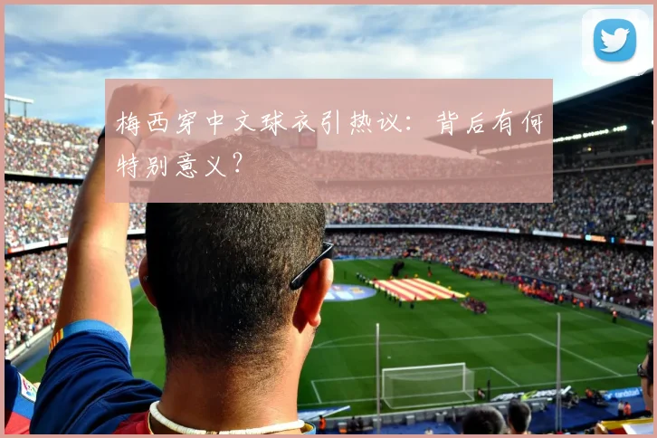 梅西穿中文球衣引热议：背后有何特别意义？