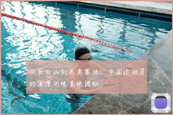 从长白山到冬奥赛场:中国运动员的高原训练基地揭秘