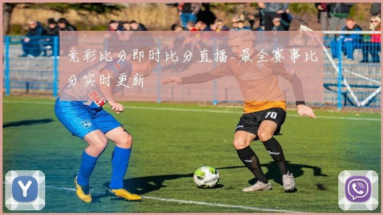 竞彩比分即时比分直播_最全赛事比分实时更新