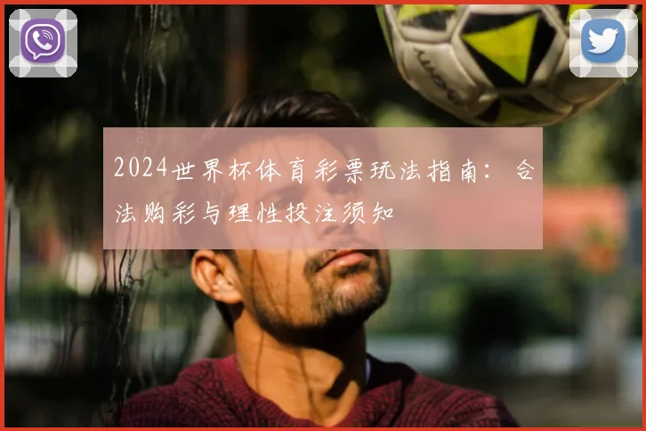 2024世界杯体育彩票玩法指南：合法购彩与理性投注须知