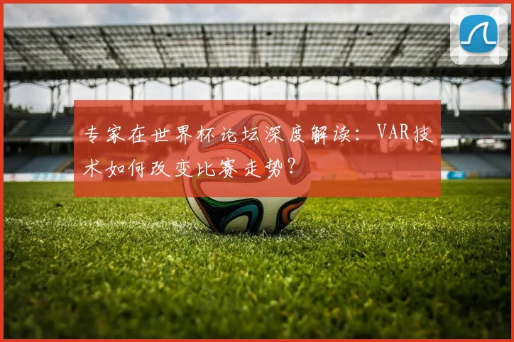 专家在世界杯论坛深度解读：VAR技术如何改变比赛走势？
