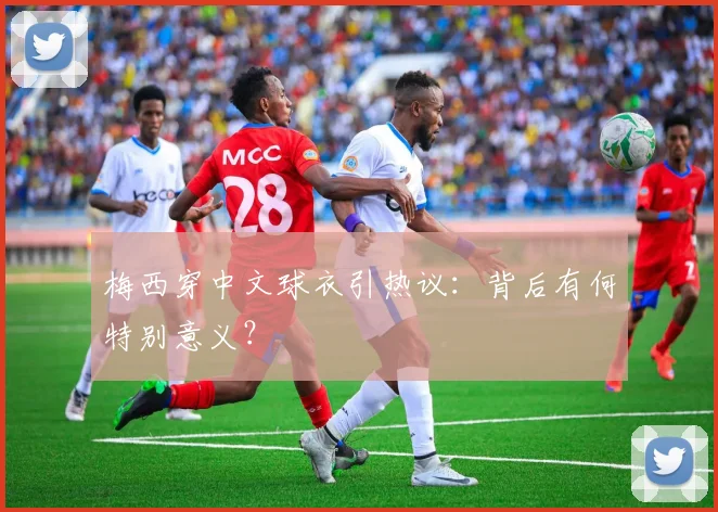 梅西穿中文球衣引热议：背后有何特别意义？