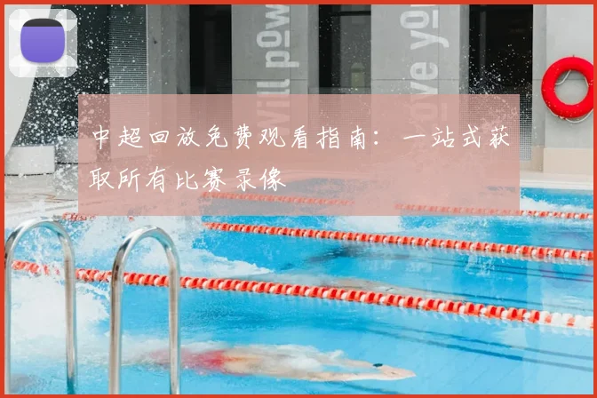 中超回放免费观看指南：一站式获取所有比赛录像