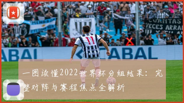 一图读懂2022世界杯分组结果：完整对阵与赛程焦点全解析