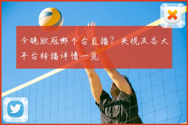 今晚欧冠哪个台直播？央视及各大平台转播详情一览