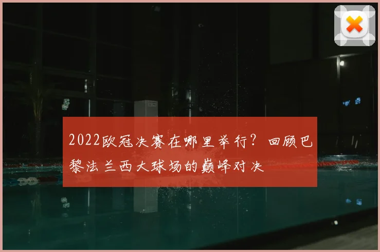 2022欧冠决赛在哪里举行？回顾巴黎法兰西大球场的巅峰对决